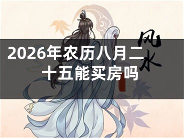 2026年农历八月二十五能买房吗