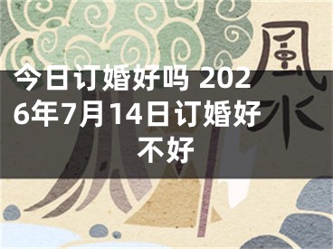 今日订婚好吗 2026年7月14日订婚好不好