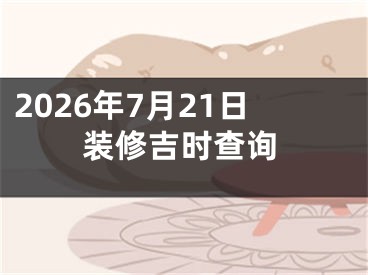 2026年7月21日装修吉时查询