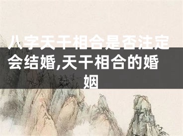 八字天干相合是否注定会结婚,天干相合的婚姻