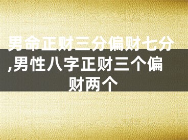 男命正财三分偏财七分,男性八字正财三个偏财两个