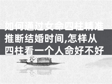如何通过女命四柱精准推断结婚时间,怎样从四柱看一个人命好不好