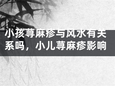 小孩荨麻疹与风水有关系吗，小儿荨麻疹影响