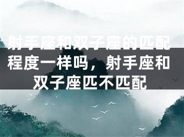 射手座和双子座的匹配程度一样吗，射手座和双子座匹不匹配