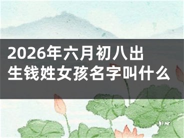 2026年六月初八出生钱姓女孩名字叫什么