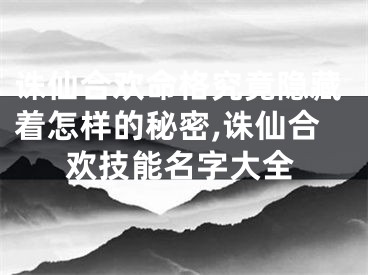 诛仙合欢命格究竟隐藏着怎样的秘密,诛仙合欢技能名字大全