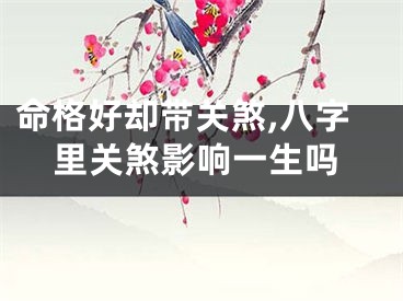 命格好却带关煞,八字里关煞影响一生吗