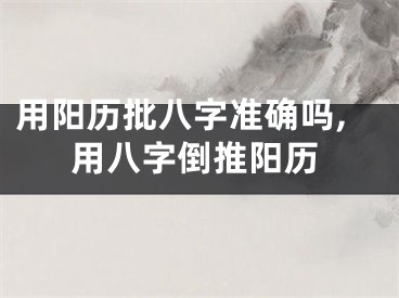 用阳历批八字准确吗,用八字倒推阳历