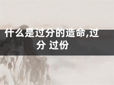 什么是过分的造命,过分 过份