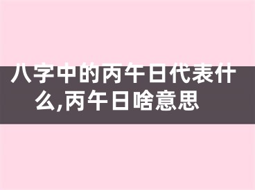 八字中的丙午日代表什么,丙午日啥意思