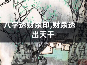 八字透财杀印,财杀透出天干