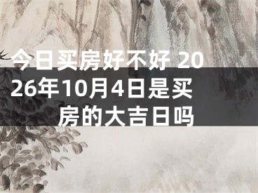 今日买房好不好 2026年10月4日是买房的大吉日吗