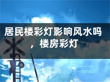 居民楼彩灯影响风水吗，楼房彩灯