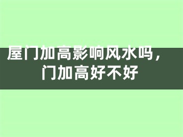 屋门加高影响风水吗，门加高好不好