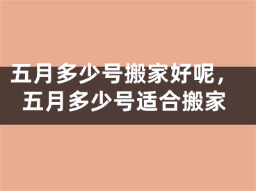 五月多少号搬家好呢，五月多少号适合搬家