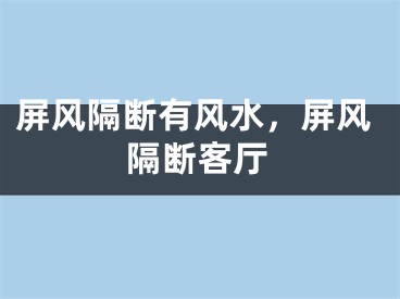 屏风隔断有风水，屏风隔断客厅