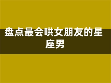 盘点最会哄女朋友的星座男