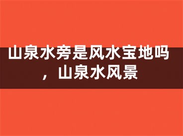 山泉水旁是风水宝地吗,山泉水风景
