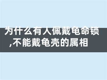 为什么有人佩戴龟命锁,不能戴龟壳的属相
