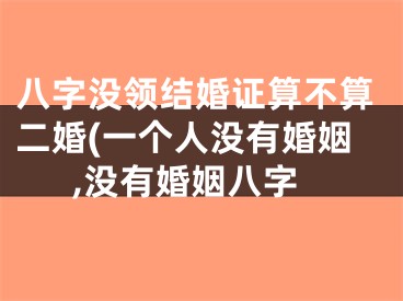 八字没领结婚证算不算二婚(一个人没有婚姻,没有婚姻八字