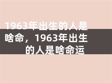 1963年出生的人是啥命，1963年出生的人是啥命运