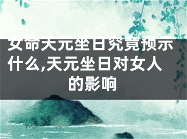 女命天元坐日究竟预示什么,天元坐日对女人的影响