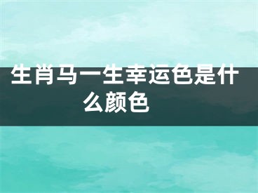 生肖马一生幸运色是什么颜色