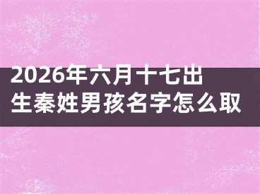 2026年六月十七出生秦姓男孩名字怎么取
