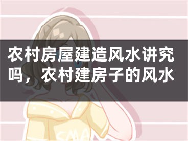 农村房屋建造风水讲究吗，农村建房子的风水