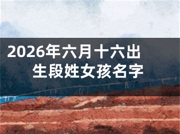 2026年六月十六出生段姓女孩名字