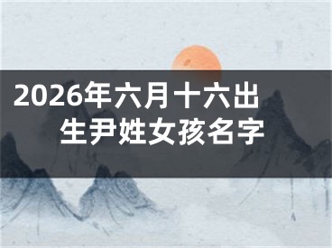 2026年六月十六出生尹姓女孩名字