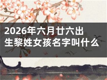 2026年六月廿六出生黎姓女孩名字叫什么