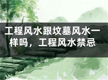 工程风水跟坟墓风水一样吗，工程风水禁忌