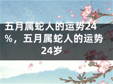 五月属蛇人的运势24%，五月属蛇人的运势24岁