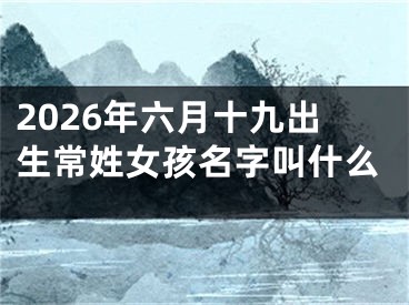 2026年六月十九出生常姓女孩名字叫什么