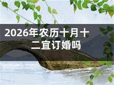 2026年农历十月十二宜订婚吗