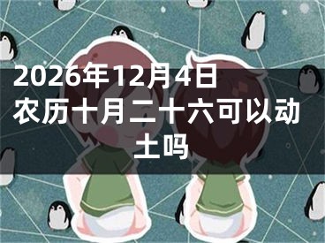 2026年12月4日农历十月二十六可以动土吗