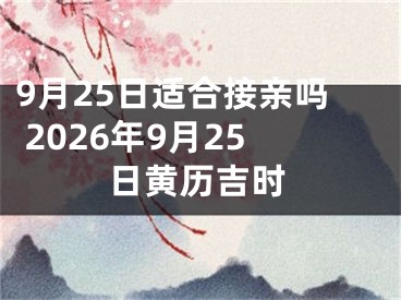 9月25日适合接亲吗 2026年9月25日黄历吉时