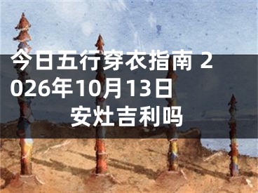 今日五行穿衣指南 2026年10月13日安灶吉利吗