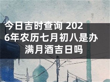 今日吉时查询 2026年农历七月初八是办满月酒吉日吗