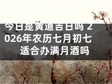今日是黄道吉日吗 2026年农历七月初七适合办满月酒吗