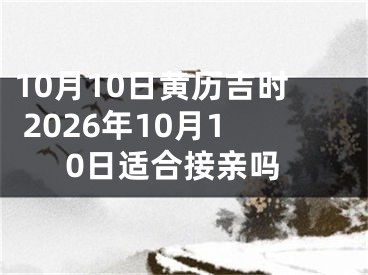 10月10日黄历吉时 2026年10月10日适合接亲吗
