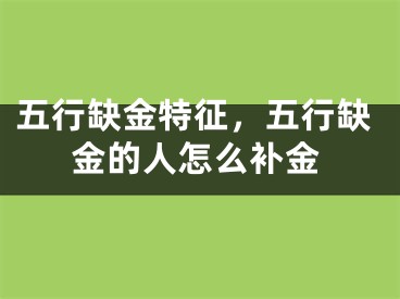五行缺金特征，五行缺金的人怎么补金