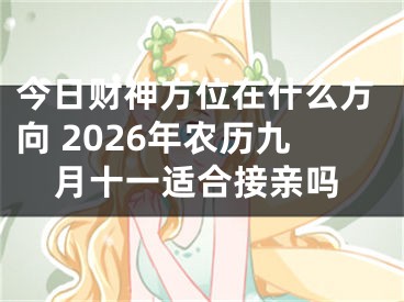 今日财神方位在什么方向 2026年农历九月十一适合接亲吗