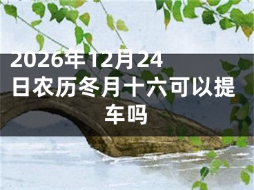 2026年12月24日农历冬月十六可以提车吗