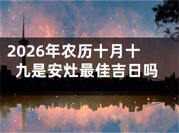 2026年农历十月十九是安灶最佳吉日吗