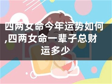 四两女命今年运势如何,四两女命一辈子总财运多少