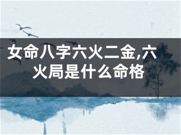 女命八字六火二金,六火局是什么命格