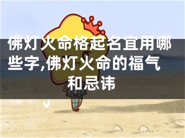 佛灯火命格起名宜用哪些字,佛灯火命的福气和忌讳