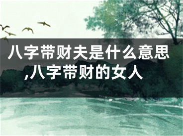 八字带财夫是什么意思,八字带财的女人